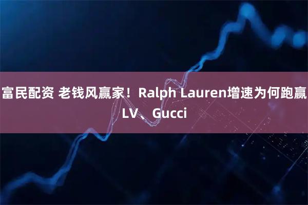 富民配资 老钱风赢家！Ralph Lauren增速为何跑赢LV、Gucci