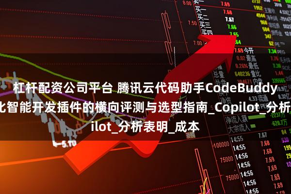 杠杆配资公司平台 腾讯云代码助手CodeBuddy：高性价比智能开发插件的横向评测与选型指南_Copilot_分析表明_成本