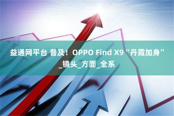 益通网平台 普及！OPPO Find X9“丹霞加身”_镜头_方面_全系