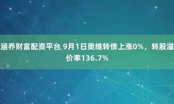涵乔财富配资平台 9月1日奥维转债上涨0%，转股溢价率136.7%