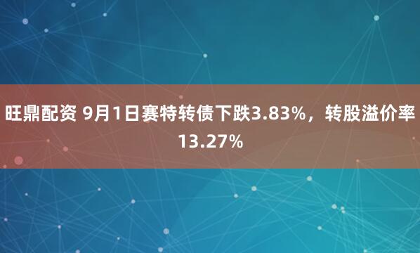 旺鼎配资 9月1日赛特转债下跌3.83%，转股溢价率13.27%