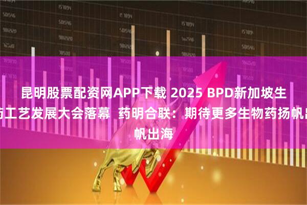 昆明股票配资网APP下载 2025 BPD新加坡生物药工艺发展大会落幕  药明合联：期待更多生物药扬帆出海