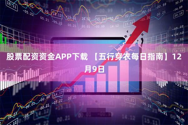 股票配资资金APP下载 【五行穿衣每日指南】12月9日