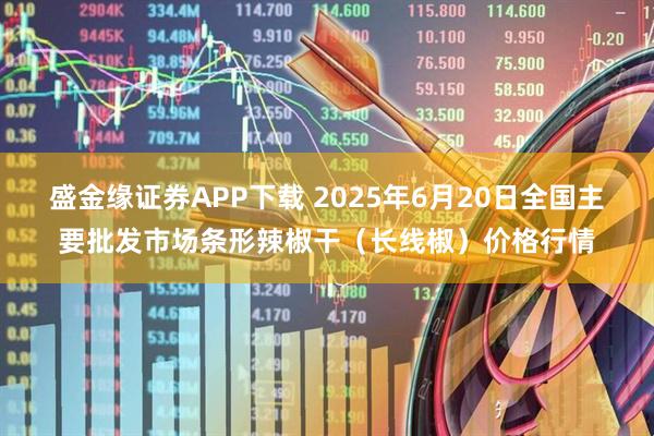 盛金缘证券APP下载 2025年6月20日全国主要批发市场条形辣椒干（长线椒）价格行情